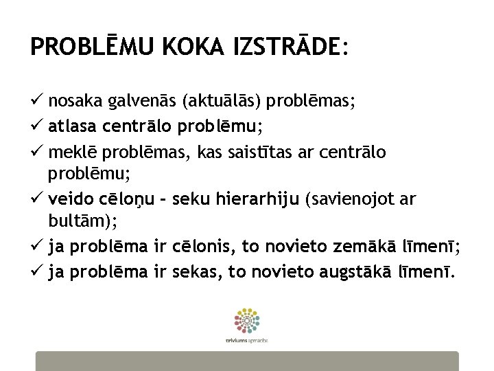 PROBLĒMU KOKA IZSTRĀDE: ü nosaka galvenās (aktuālās) problēmas; ü atlasa centrālo problēmu; ü meklē