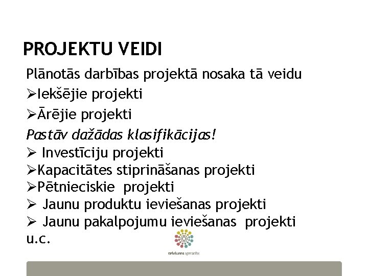 PROJEKTU VEIDI Plānotās darbības projektā nosaka tā veidu ØIekšējie projekti ØĀrējie projekti Pastāv dažādas