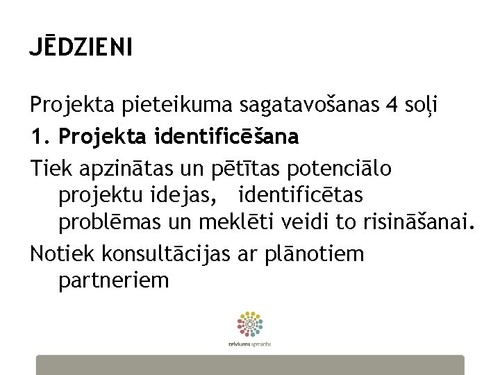 JĒDZIENI Projekta pieteikuma sagatavošanas 4 soļi 1. Projekta identificēšana Tiek apzinātas un pētītas potenciālo