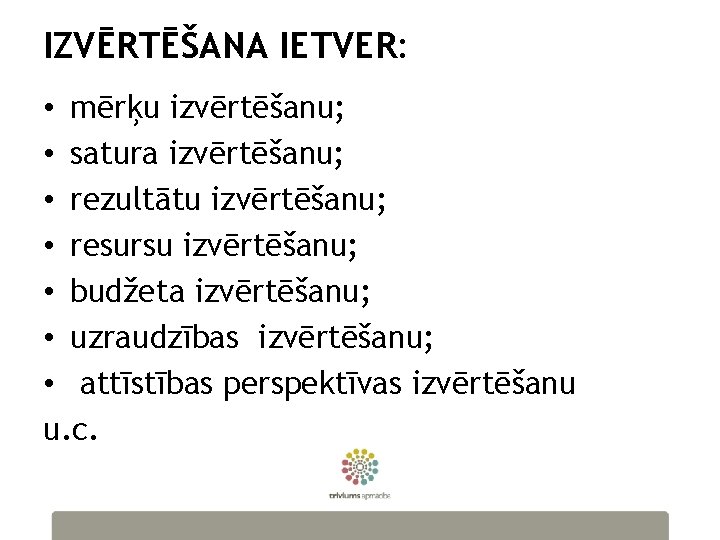 IZVĒRTĒŠANA IETVER: • mērķu izvērtēšanu; • satura izvērtēšanu; • rezultātu izvērtēšanu; • resursu izvērtēšanu;