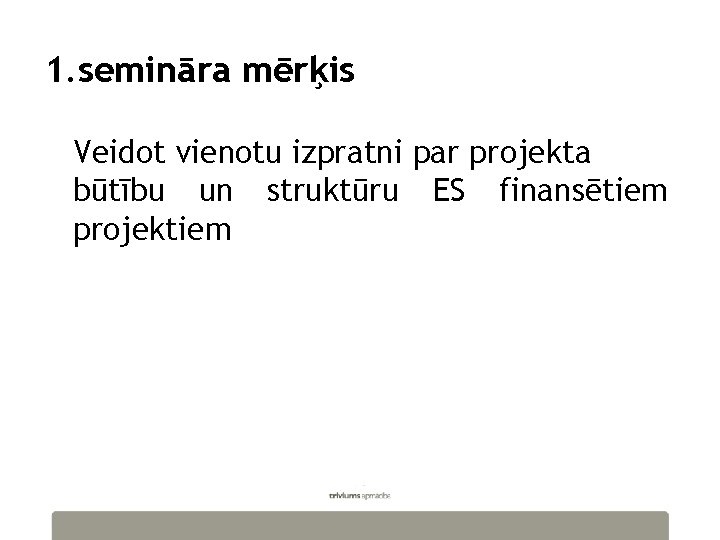 1. semināramērķis Veidot parpar projekta būtību un Veidotvienotuizpratni projekta struktūru ES finansētiem būtību un