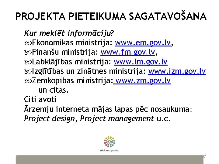 PROJEKTA PIETEIKUMA SAGATAVOŠANA Kur meklēt informāciju? Ekonomikas ministrija: www. em. gov. lv, Finanšu ministrija: