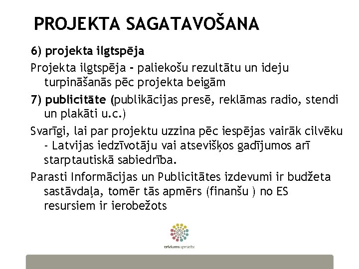 PROJEKTA SAGATAVOŠANA 6) projekta ilgtspēja Projekta ilgtspēja - paliekošu rezultātu un ideju turpināšanās pēc