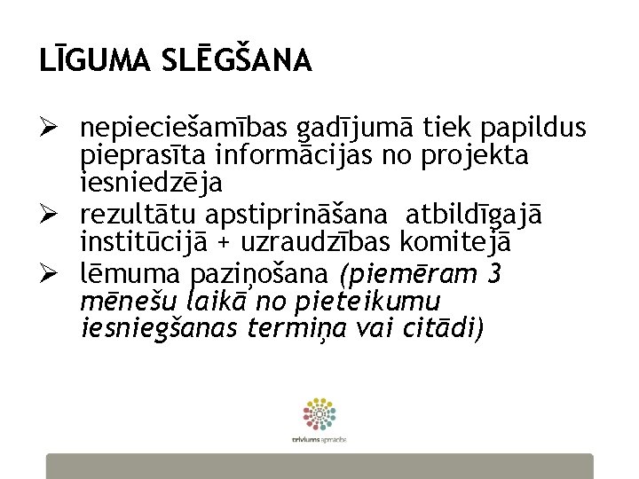 LĪGUMA SLĒGŠANA Ø nepieciešamības gadījumā tiek papildus pieprasīta informācijas no projekta iesniedzēja Ø rezultātu