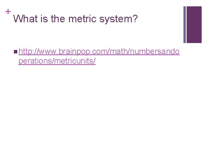+ What is the metric system? n http: //www. brainpop. com/math/numbersando perations/metricunits/ 