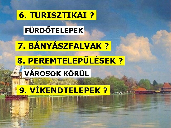 6. TURISZTIKAI ? FÜRDŐTELEPEK 7. BÁNYÁSZFALVAK ? 8. PEREMTELEPÜLÉSEK ? VÁROSOK KÖRÜL 9. VÍKENDTELEPEK