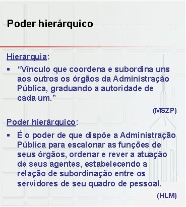 Poder hierárquico Hierarquia: § “Vínculo que coordena e subordina uns aos outros os órgãos