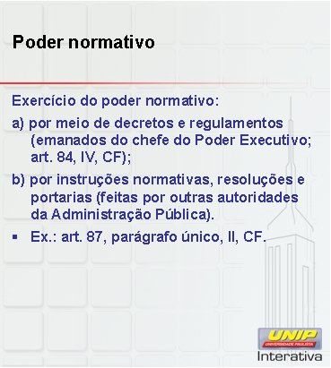 Poder normativo Exercício do poder normativo: a) por meio de decretos e regulamentos (emanados