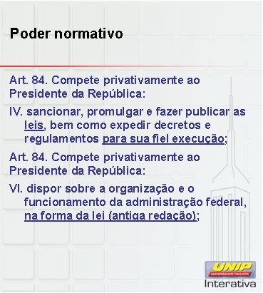 Poder normativo Art. 84. Compete privativamente ao Presidente da República: IV. sancionar, promulgar e