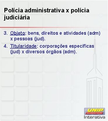 Polícia administrativa x polícia judiciária 3. Objeto: bens, direitos e atividades (adm) x pessoas