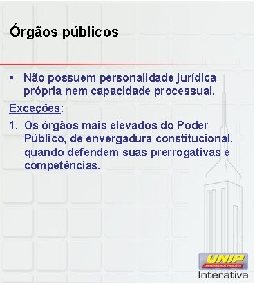 Órgãos públicos § Não possuem personalidade jurídica própria nem capacidade processual. Exceções: 1. Os