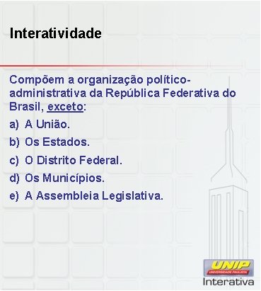 Interatividade Compõem a organização políticoadministrativa da República Federativa do Brasil, exceto: a) A União.