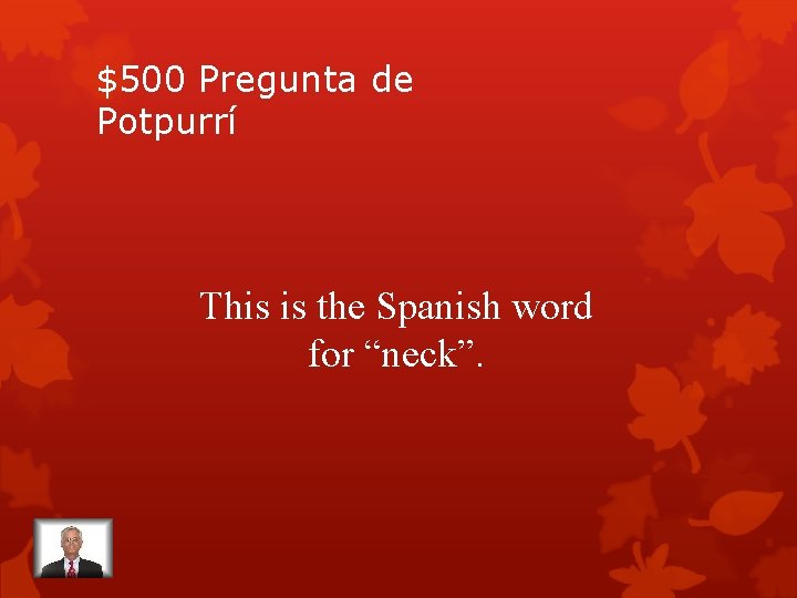 $500 Pregunta de Potpurrí This is the Spanish word for “neck”. 