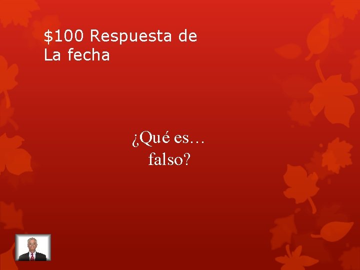 $100 Respuesta de La fecha ¿Qué es… falso? 