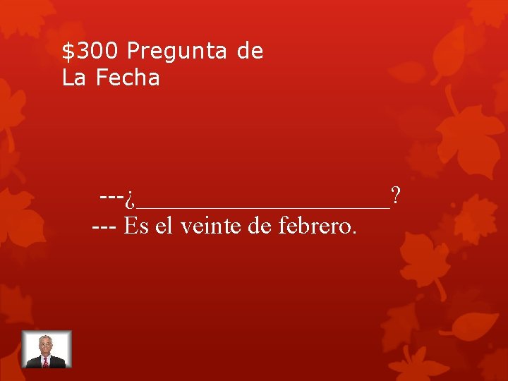 $300 Pregunta de La Fecha ---¿__________? --- Es el veinte de febrero. 