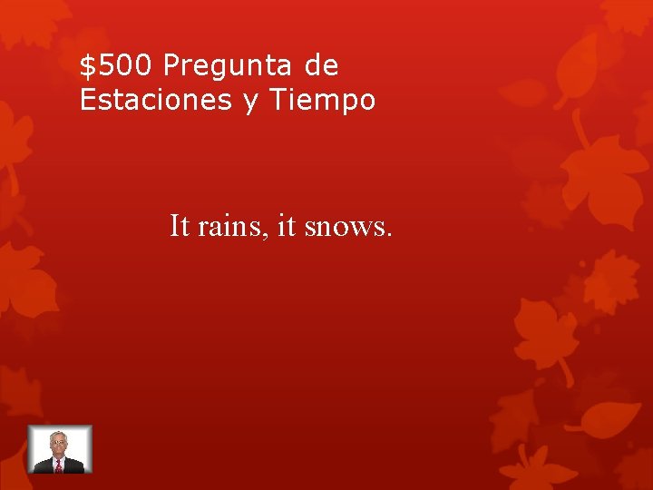 $500 Pregunta de Estaciones y Tiempo It rains, it snows. 