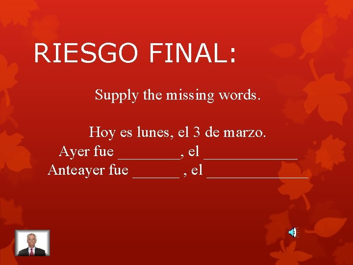 RIESGO FINAL: Supply the missing words. Hoy es lunes, el 3 de marzo. Ayer