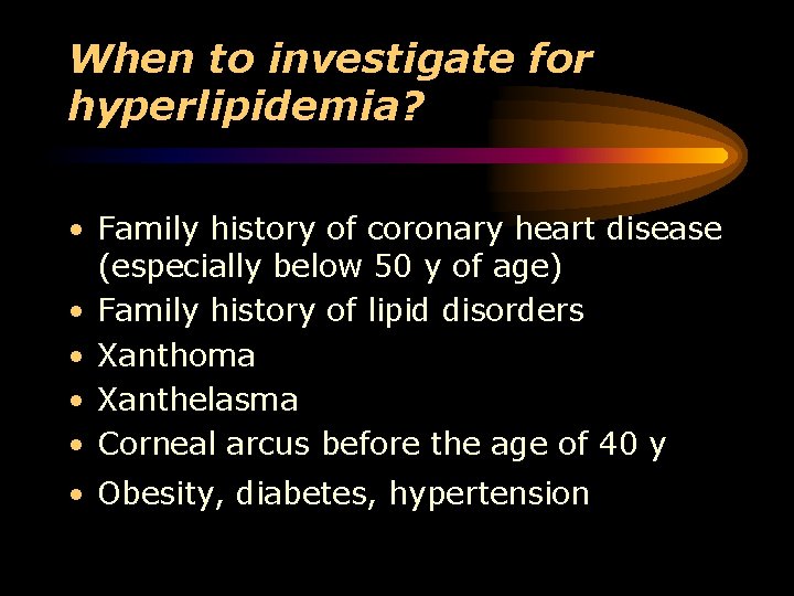 When to investigate for hyperlipidemia? • Family history of coronary heart disease (especially below