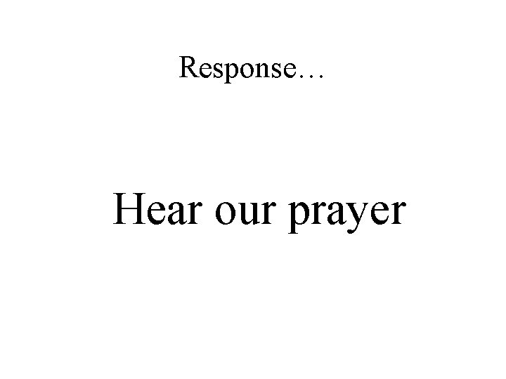 Response… Hear our prayer 