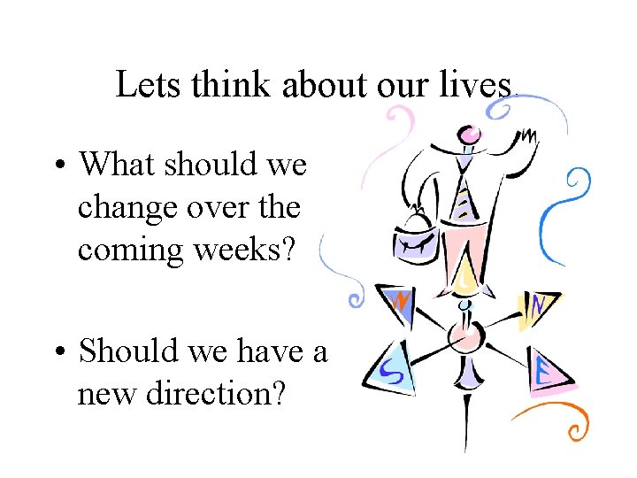 Lets think about our lives. • What should we change over the coming weeks?