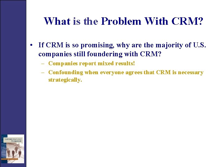 What is the Problem With CRM? • If CRM is so promising, why are