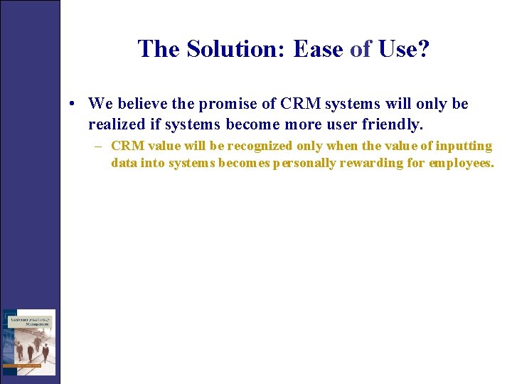 The Solution: Ease of Use? • We believe the promise of CRM systems will