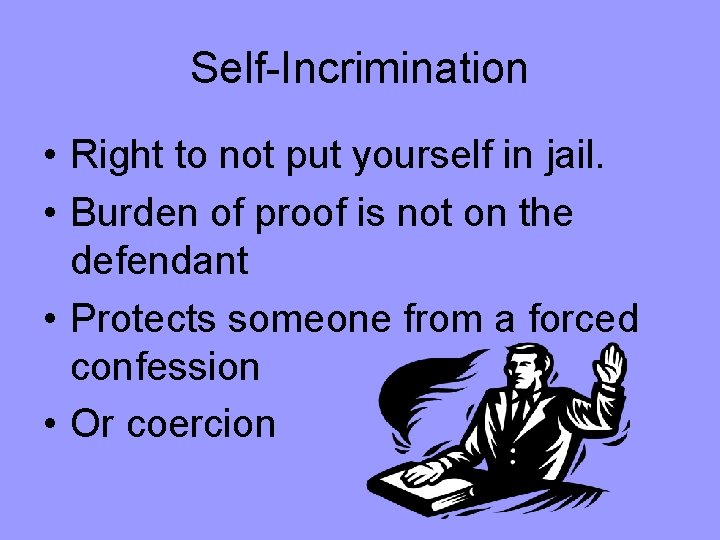 Self-Incrimination • Right to not put yourself in jail. • Burden of proof is