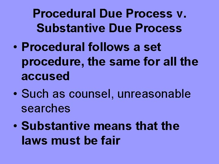 Procedural Due Process v. Substantive Due Process • Procedural follows a set procedure, the