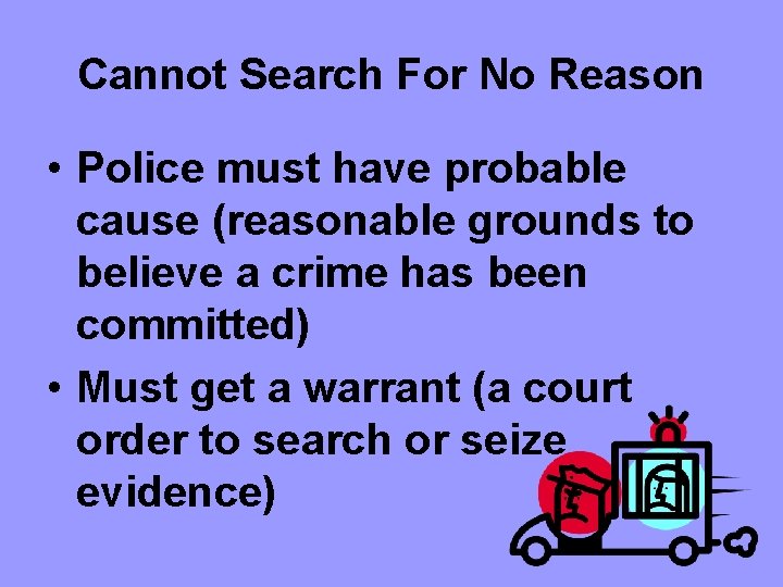 Cannot Search For No Reason • Police must have probable cause (reasonable grounds to