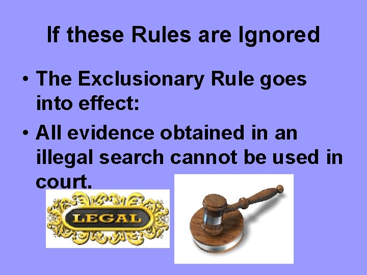 If these Rules are Ignored • The Exclusionary Rule goes into effect: • All