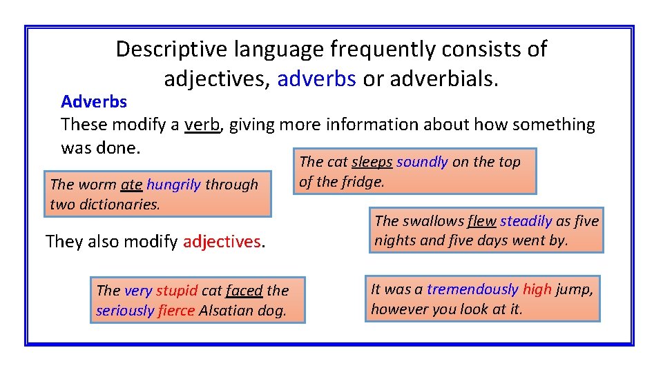 Descriptive language frequently consists of adjectives, adverbs or adverbials. Adverbs These modify a verb,