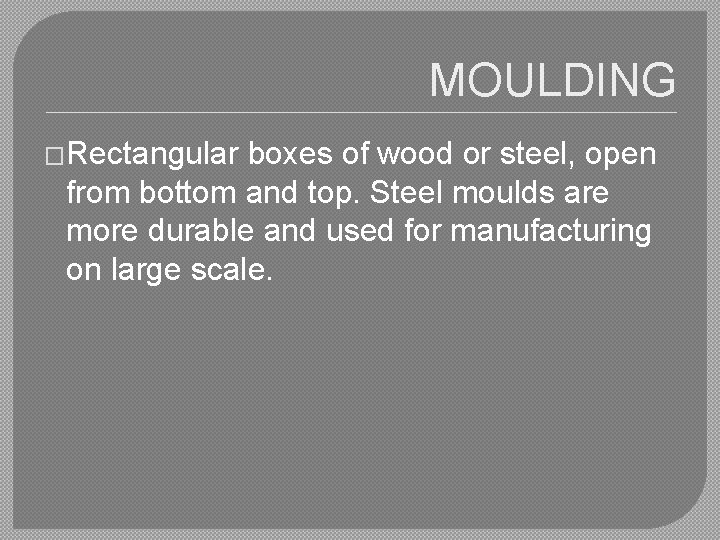 MOULDING �Rectangular boxes of wood or steel, open from bottom and top. Steel moulds