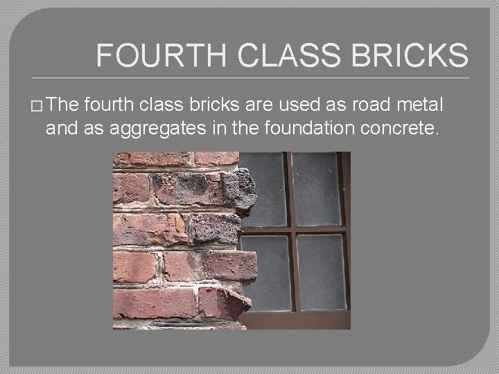 FOURTH CLASS BRICKS � The fourth class bricks are used as road metal and