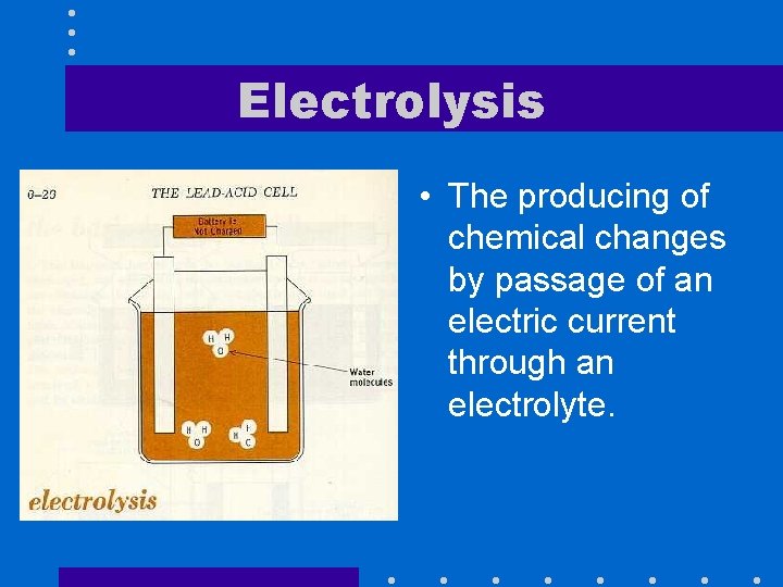 Electrolysis • The producing of chemical changes by passage of an electric current through
