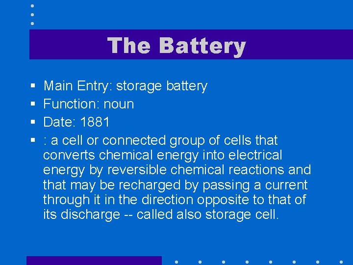 The Battery § § Main Entry: storage battery Function: noun Date: 1881 : a