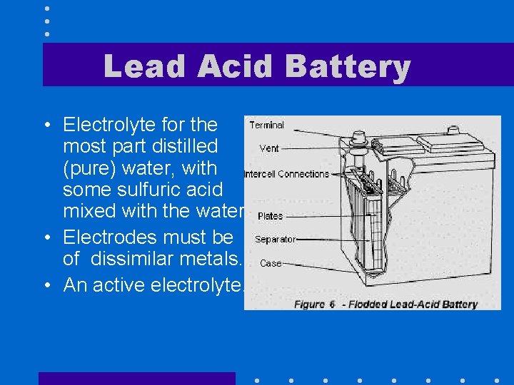 Lead Acid Battery • Electrolyte for the most part distilled (pure) water, with some