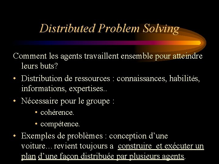 Distributed Problem Solving Comment les agents travaillent ensemble pour atteindre leurs buts? • Distribution