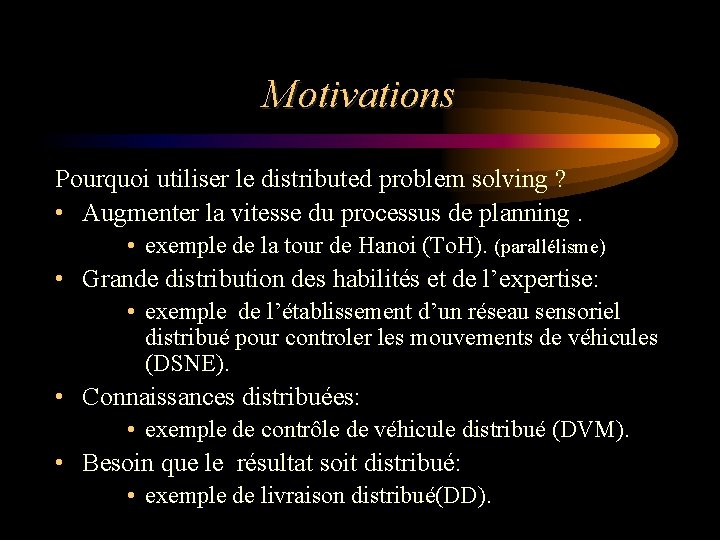 Motivations Pourquoi utiliser le distributed problem solving ? • Augmenter la vitesse du processus