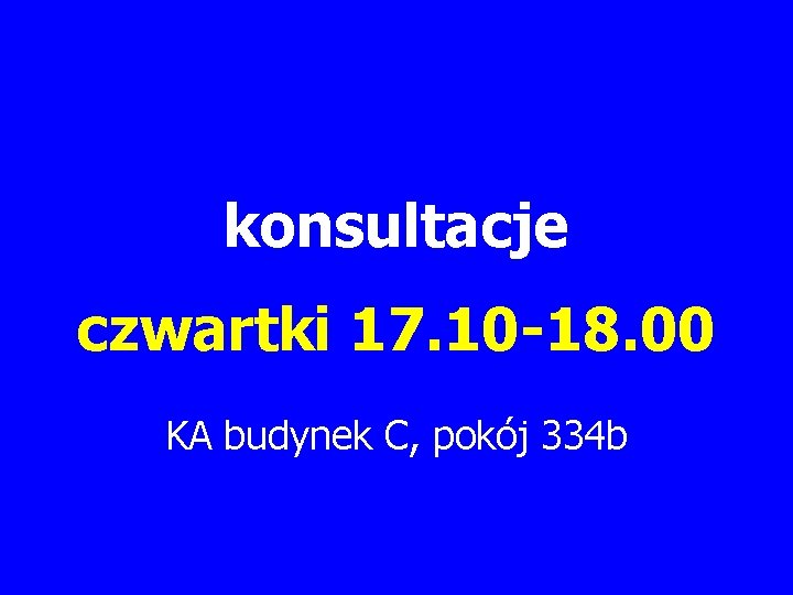 konsultacje czwartki 17. 10 -18. 00 KA budynek C, pokój 334 b 