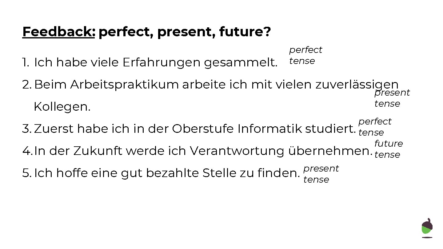 Feedback: perfect, present, future? 1. Ich habe viele Erfahrungen gesammelt. perfect tense 2. Beim