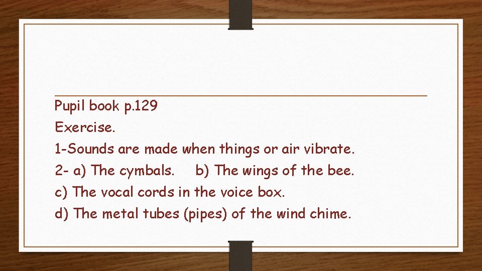 Pupil book p. 129 Exercise. 1 -Sounds are made when things or air vibrate.
