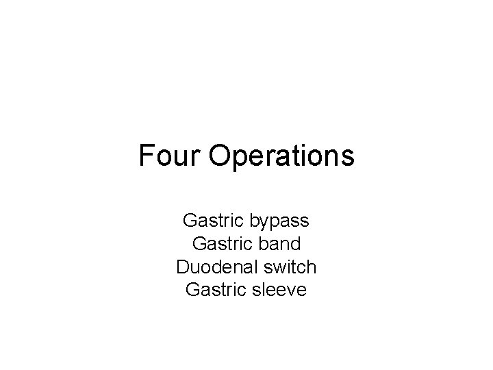 Four Operations Gastric bypass Gastric band Duodenal switch Gastric sleeve 