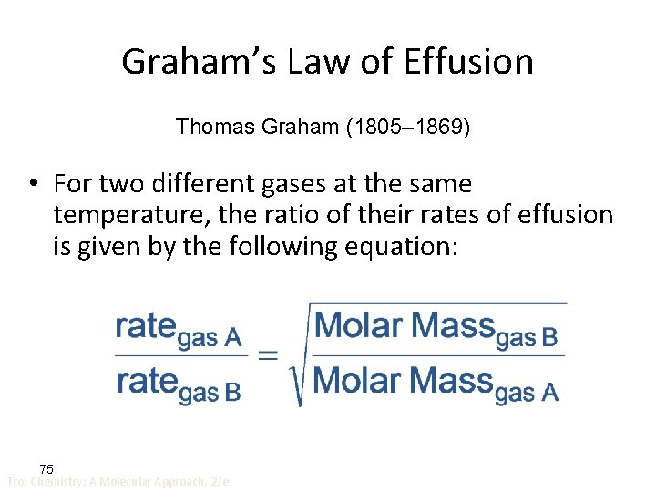 Graham’s Law of Effusion Thomas Graham (1805– 1869) • For two different gases at