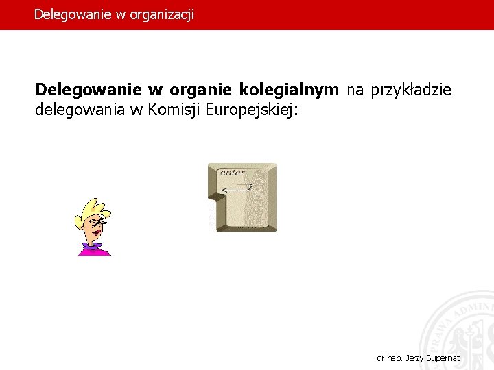 Delegowanie w organizacji Delegowanie w organie kolegialnym na przykładzie delegowania w Komisji Europejskiej: 11