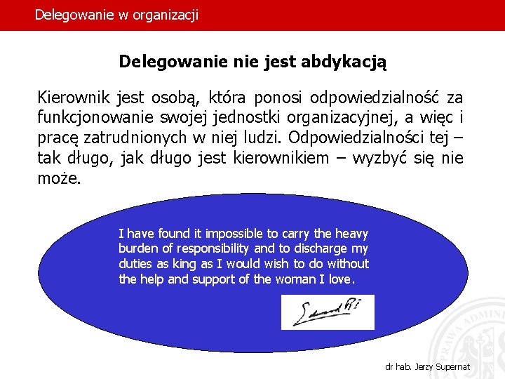 Delegowanie w organizacji Delegowanie jest abdykacją Kierownik jest osobą, która ponosi odpowiedzialność za funkcjonowanie