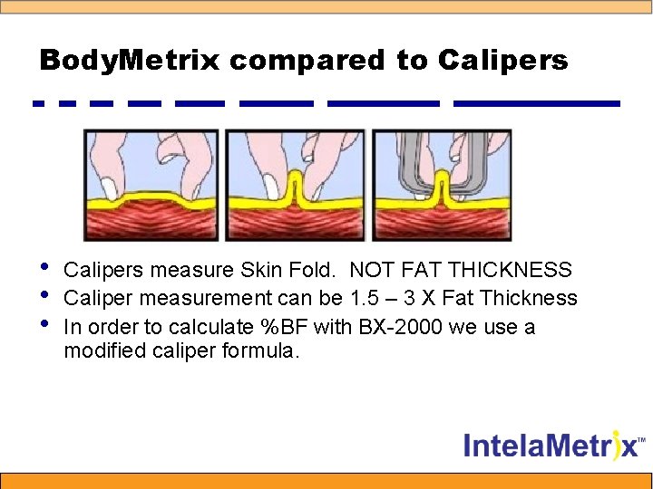 Body. Metrix compared to Calipers • • • Calipers measure Skin Fold. NOT FAT
