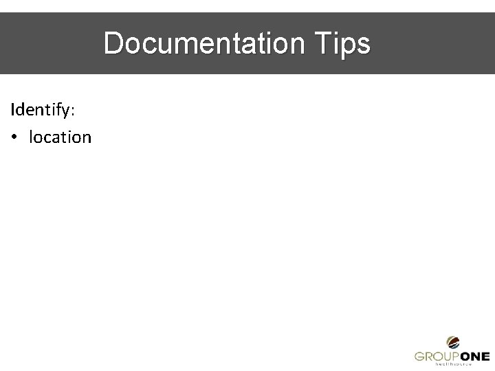 Documentation Tips Identify: • location 