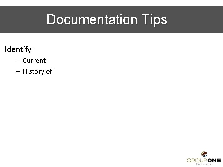 Documentation Tips Identify: – Current – History of 