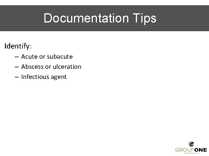 Documentation Tips Identify: – Acute or subacute – Abscess or ulceration – Infectious agent