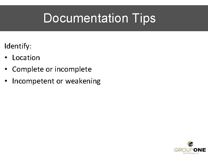 Documentation Tips Identify: • Location • Complete or incomplete • Incompetent or weakening 